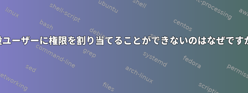 一般ユーザーに権限を割り当てることができないのはなぜですか？