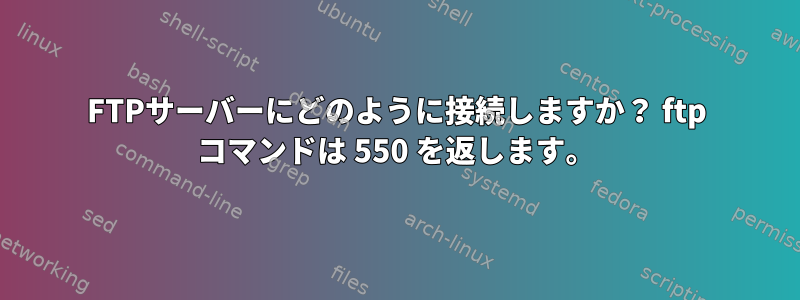 FTPサーバーにどのように接続しますか？ ftp コマンドは 550 を返します。