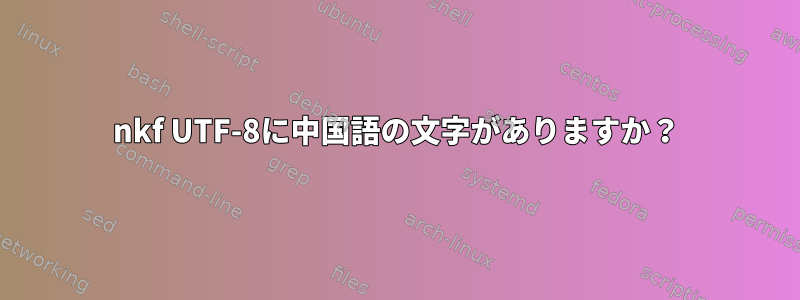 nkf UTF-8に中国語の文字がありますか？