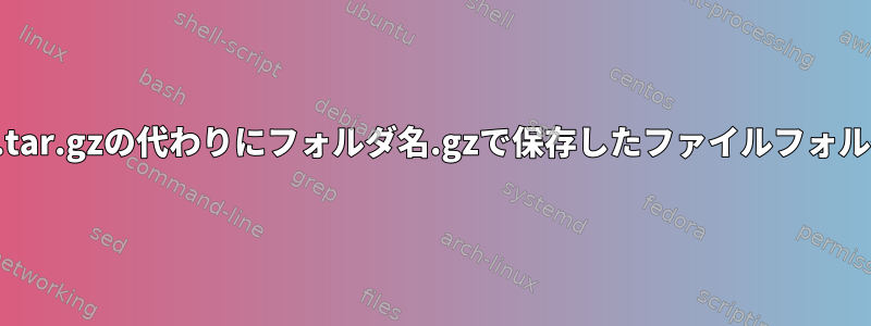 誤ってフォルダ名.tar.gzの代わりにフォルダ名.gzで保存したファイルフォルダを解凍する方法