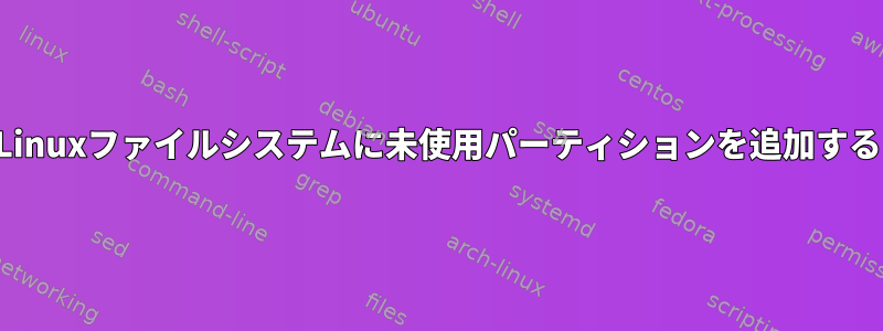 Linuxファイルシステムに未使用パーティションを追加する