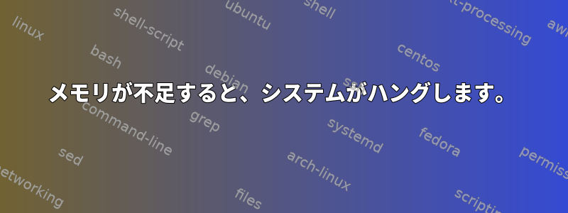 メモリが不足すると、システムがハングします。