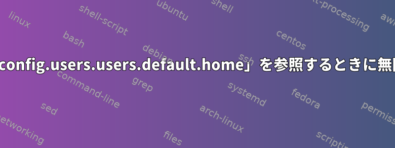 「fileSystems」で「config.users.users.default.home」を参照するときに無限再帰を防ぐ方法は？