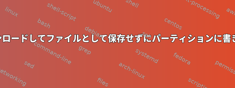 ディスクイメージをダウンロードしてファイルとして保存せずにパーティションに書き込むことはできますか？