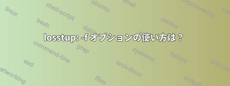 losstup: -f オプションの使い方は？