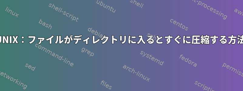 UNIX：ファイルがディレクトリに入るとすぐに圧縮する方法