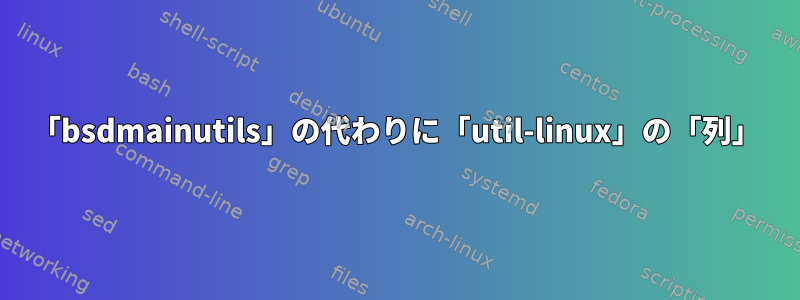 「bsdmainutils」の代わりに「util-linux」の「列」