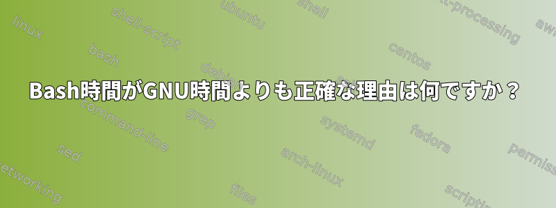 Bash時間がGNU時間よりも正確な理由は何ですか？