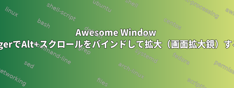 Awesome Window ManagerでAlt+スクロールをバインドして拡大（画面拡大鏡）する方法