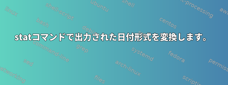 statコマンドで出力された日付形式を変換します。