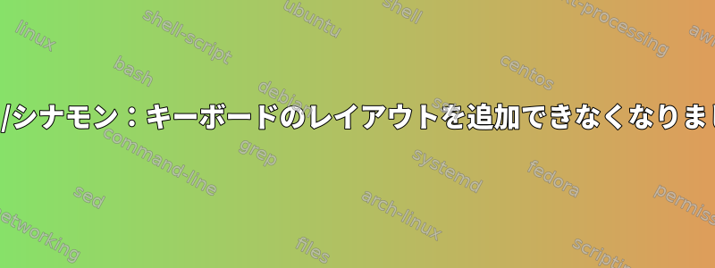 ミント/シナモン：キーボードのレイアウトを追加できなくなりました。