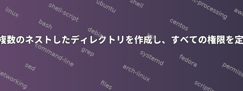 1つのコマンドで複数のネストしたディレクトリを作成し、すべての権限を定義する方法は？