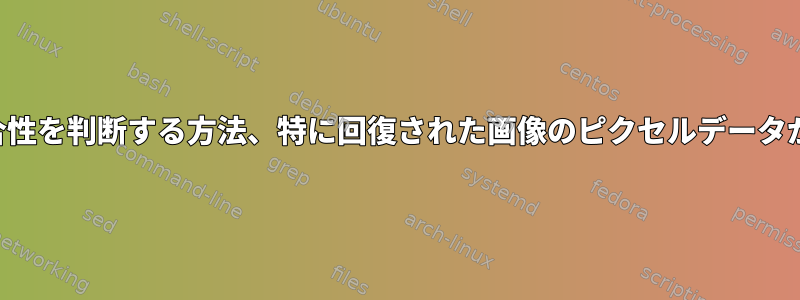 回復されたファイルの整合性を判断する方法、特に回復された画像のピクセルデータが破損しているかどうか。