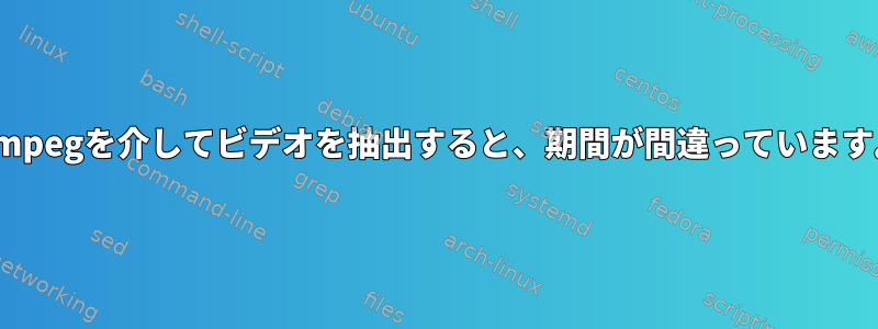 ffmpegを介してビデオを抽出すると、期間が間違っています。