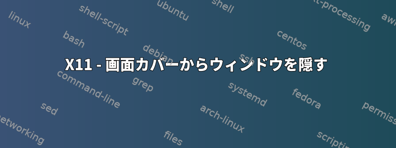 X11 - 画面カバーからウィンドウを隠す