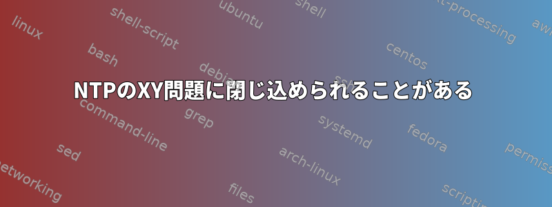 NTPのXY問題に閉じ込められることがある