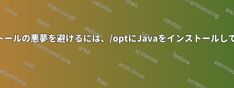 アンインストールの悪夢を避けるには、/optにJavaをインストールしてください。