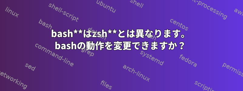 bash**はzsh**とは異なります。 bashの動作を変更できますか？