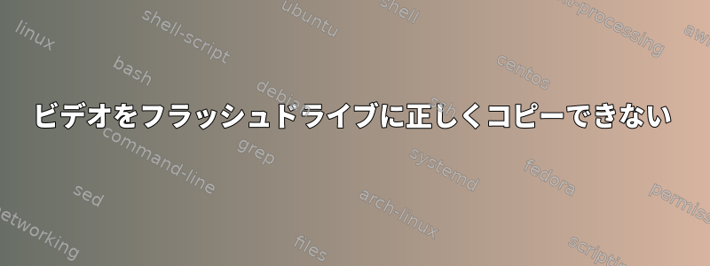 ビデオをフラッシュドライブに正しくコピーできない