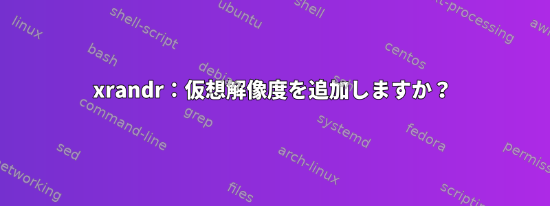 xrandr：仮想解像度を追加しますか？