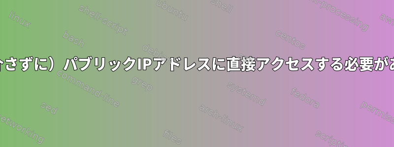 VPNが（トンネルを介さずに）パブリックIPアドレスに直接アクセスする必要があるのはなぜですか？