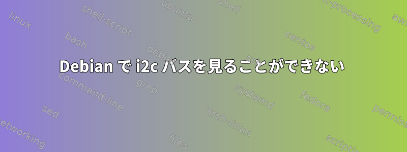 Debian で i2c バスを見ることができない