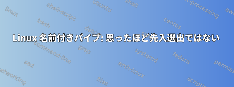 Linux 名前付きパイプ: 思ったほど先入選出ではない