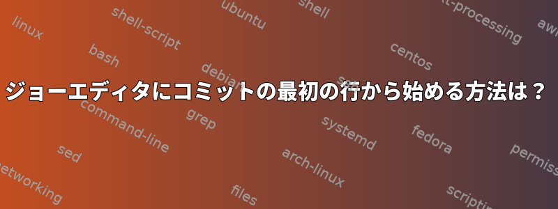 ジョーエディタにコミットの最初の行から始める方法は？