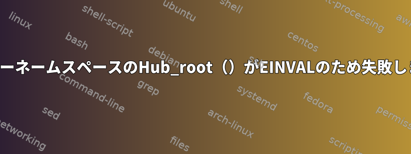 ユーザーネームスペースのHub_root（）がEINVALのため失敗します。