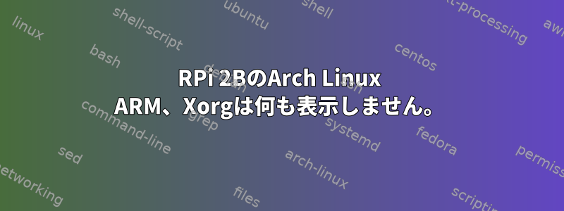 RPi 2BのArch Linux ARM、Xorgは何も表示しません。