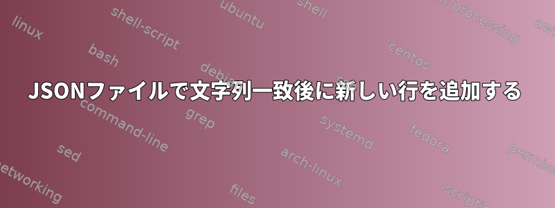 JSONファイルで文字列一致後に新しい行を追加する