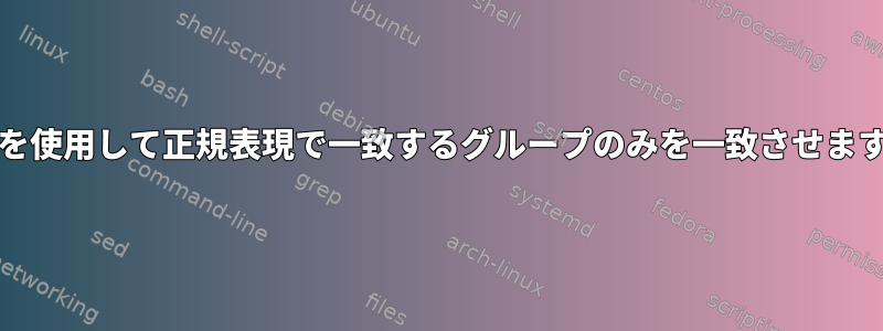 grepを使用して正規表現で一致するグループのみを一致させますか？