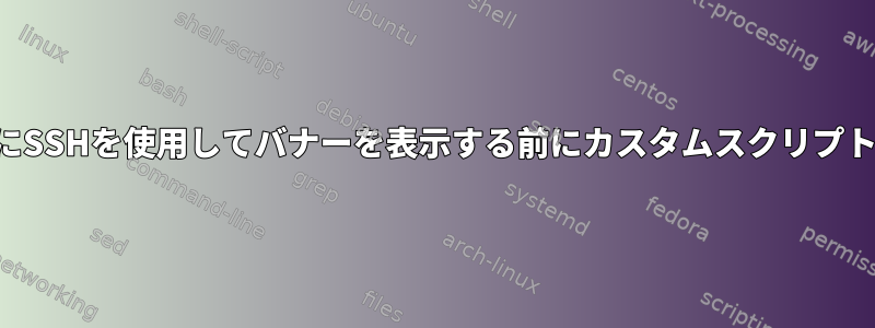 ログイン後にSSHを使用してバナーを表示する前にカスタムスクリプトを実行する