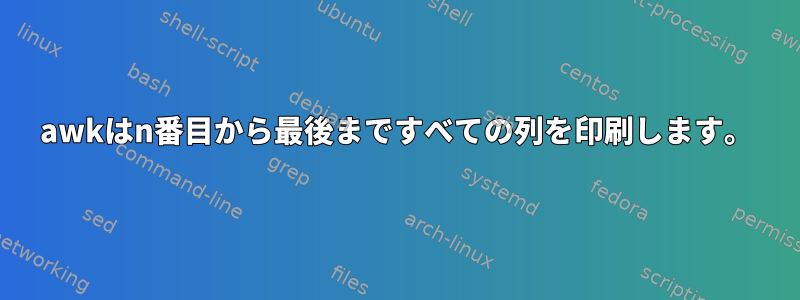 awkはn番目から最後まですべての列を印刷します。