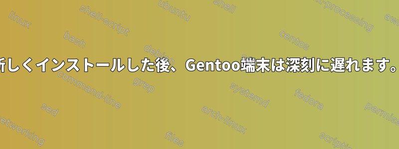 新しくインストールした後、Gentoo端末は深刻に遅れます。