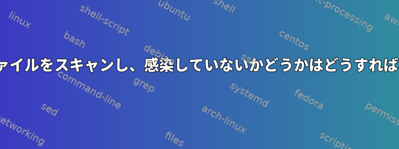 Linuxで私のファイルをスキャンし、感染していないかどうかはどうすればわかりますか？