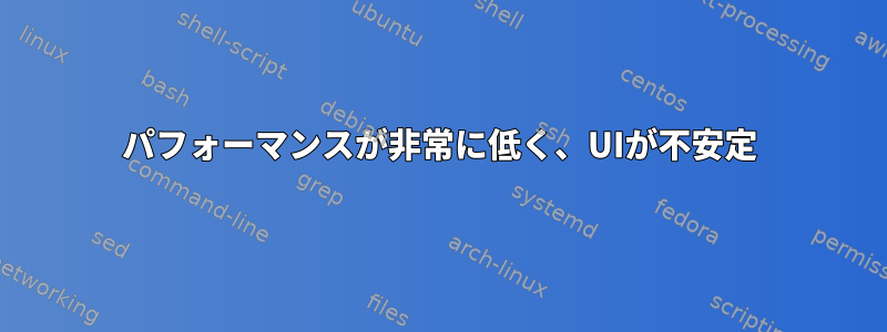 パフォーマンスが非常に低く、UIが不安定