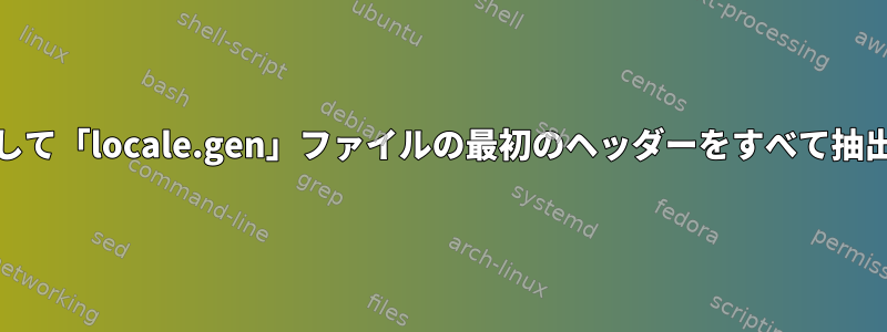 「locale-gen」を介して「locale.gen」ファイルの最初のヘッダーをすべて抽出したいと思います。