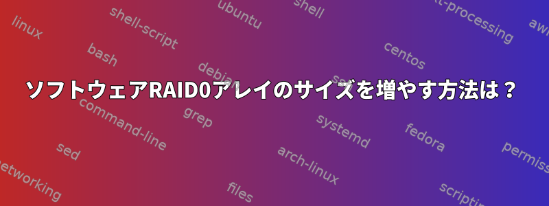 ソフトウェアRAID0アレイのサイズを増やす方法は？