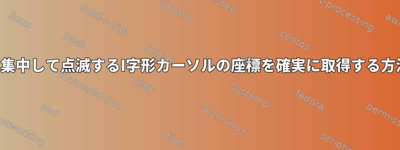 画面に集中して点滅するI字形カーソルの座標を確実に取得する方法は？