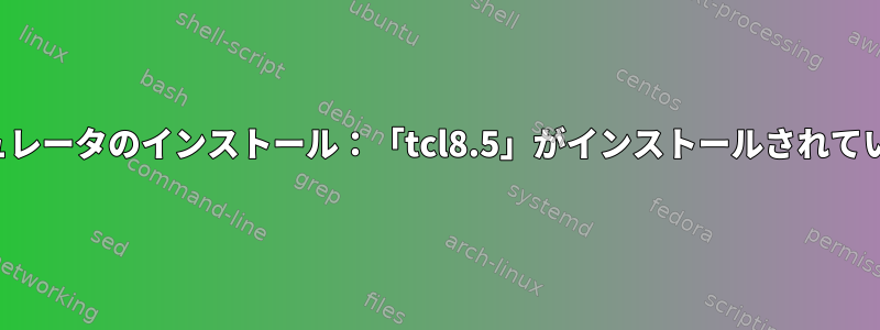 コアエミュレータのインストール：「tcl8.5」がインストールされていません。