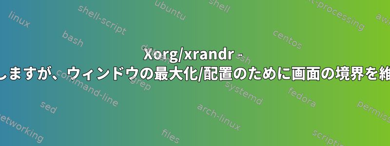 Xorg/xrandr - 画面を結合しますが、ウィンドウの最大化/配置のために画面の境界を維持します。