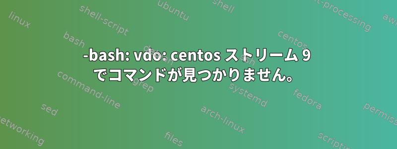 -bash: vdo: centos ストリーム 9 でコマンドが見つかりません。