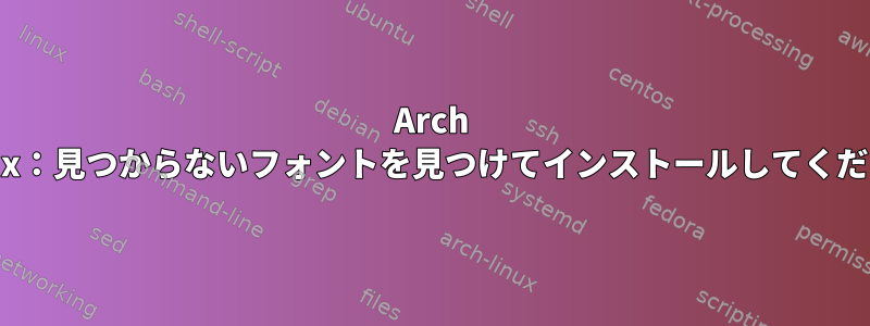 Arch Linux：見つからないフォントを見つけてインストールしてください