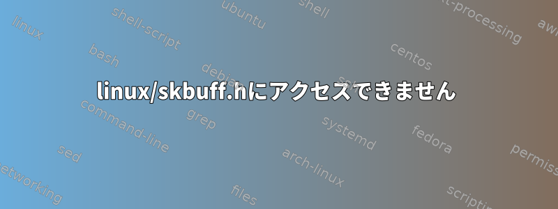 linux/skbuff.hにアクセスできません