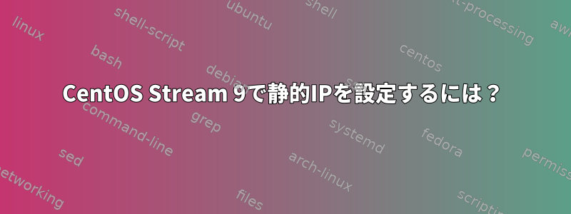 CentOS Stream 9で静的IPを設定するには？