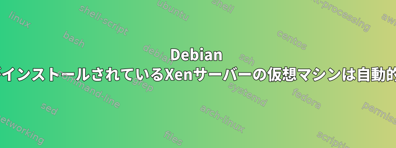 Debian 8オペレーティングシステムがインストールされているXenサーバーの仮想マシンは自動的にシャットダウンされます。