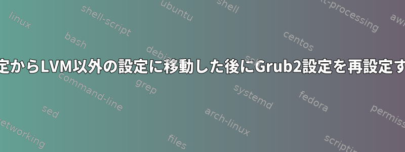 LVM設定からLVM以外の設定に移動した後にGrub2設定を再設定する方法