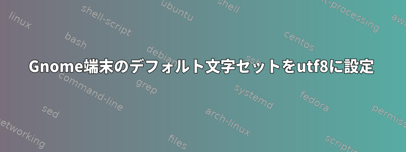 Gnome端末のデフォルト文字セットをutf8に設定