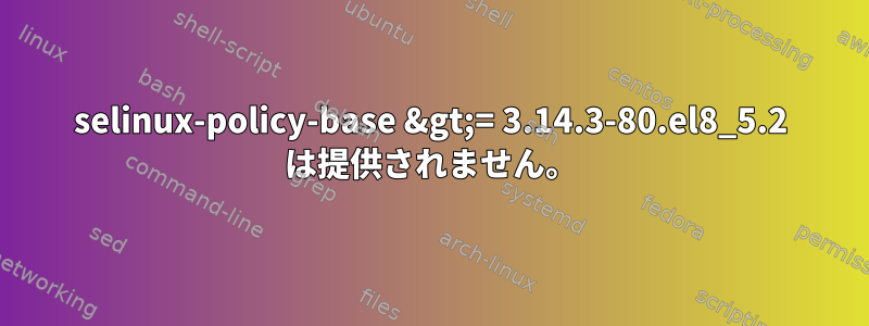 selinux-policy-base &gt;= 3.14.3-80.el8_5.2 は提供されません。